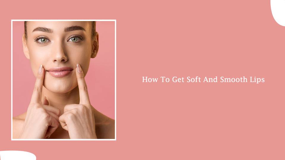 How to get soft and smooth lips? Expert tips