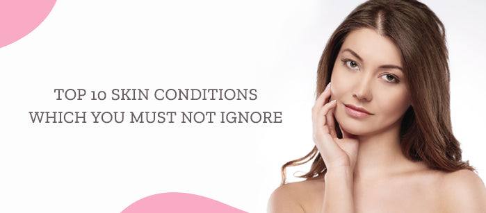 Top 10 Skin Conditions Which You Must Not Ignore