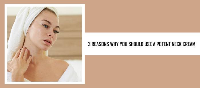 3 Reasons Why You Should Use a Potent Neck Cream