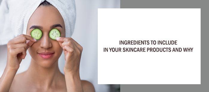 Ingredients to Include in Your Skincare Products and Why?