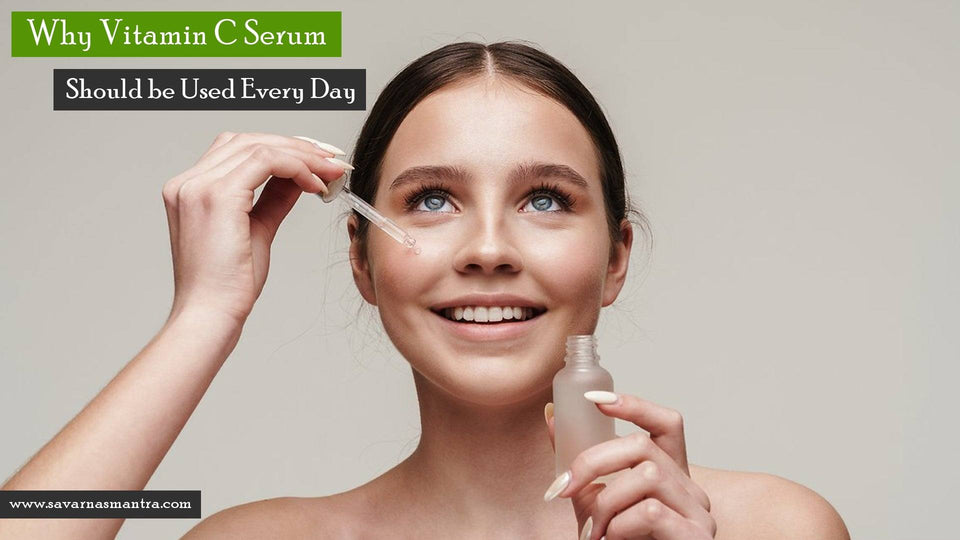 Why Vitamin C Serum Should be Used Every Day? - SavarnasMantra