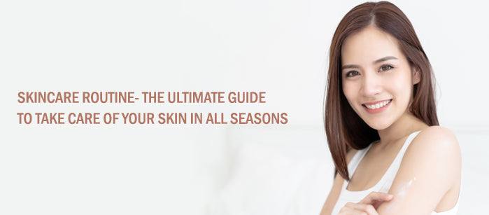 Skincare Routine- The Ultimate Guide To Take Care Of Your Skin in All Seasons