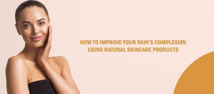 How to Improve Your Skin’s Complexion Using Natural Skincare Products