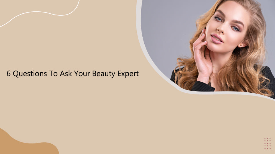 6 Questions To Ask Your Beauty Expert