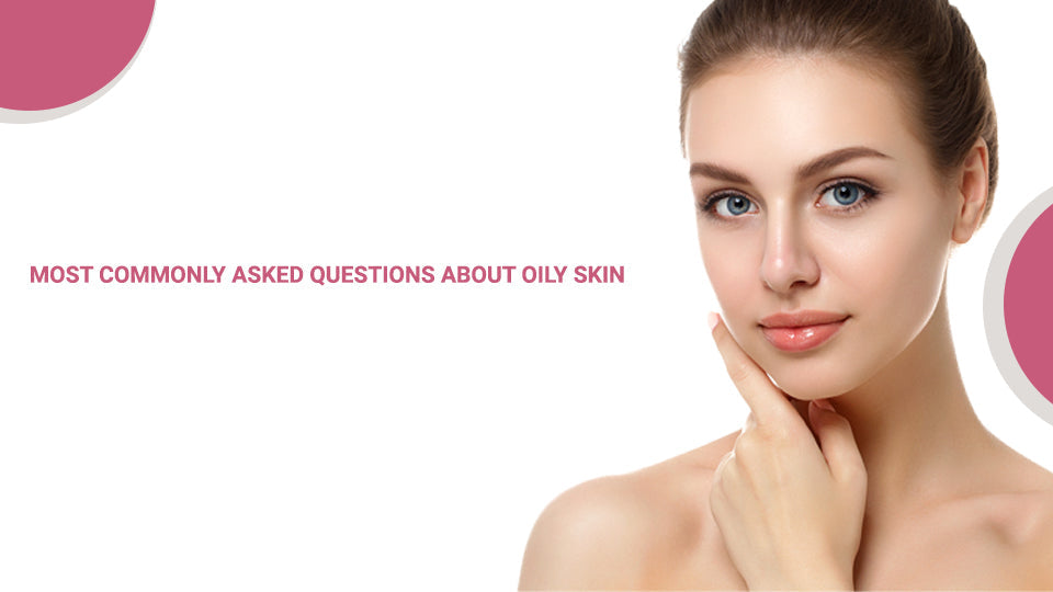 Most Commonly Asked Questions About Oily Skin