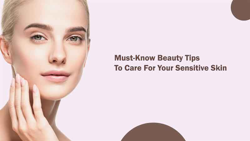 Must-Know Beauty Tips to Care For Your Sensitive Skin