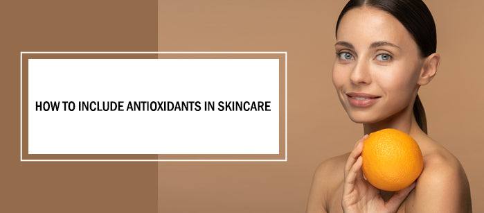 How To Include Antioxidants in Skincare?