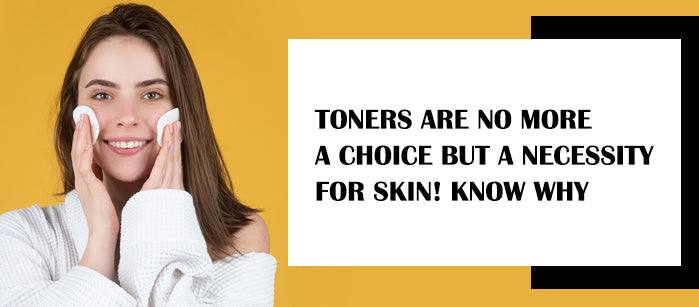 Toners are no more a choice but a necessity for skin! Know Why