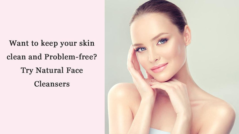 Want to keep your skin clean and Problem-free? Try Natural Face Cleansers